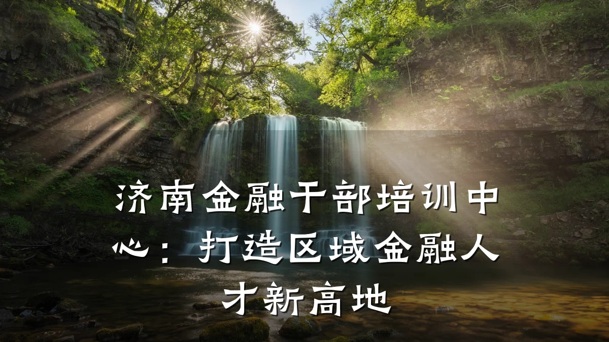 济南金融干部培训中心：打造区域金融人才新高地