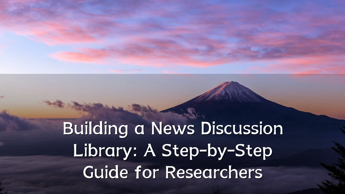 Building a News Discussion Library: A Step-by-Step Guide for Researchers