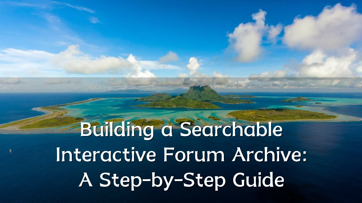 Building a Searchable Interactive Forum Archive: A Step-by-Step Guide