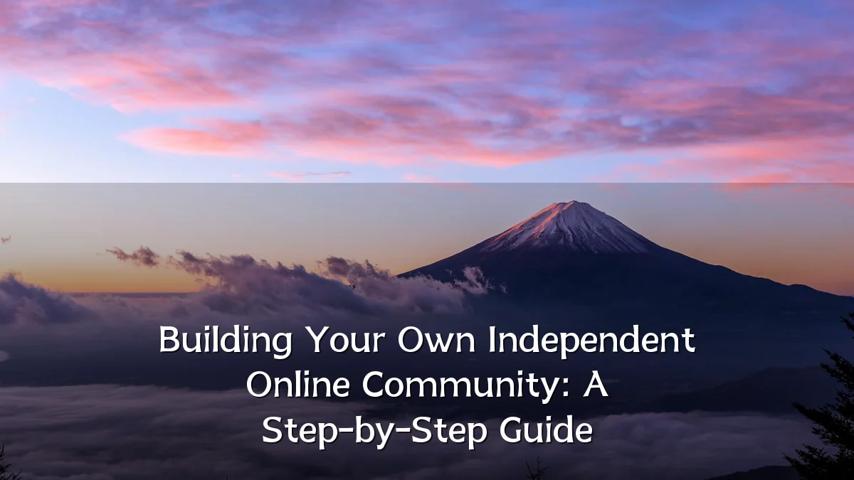Building Your Own Independent Online Community: A Step-by-Step Guide