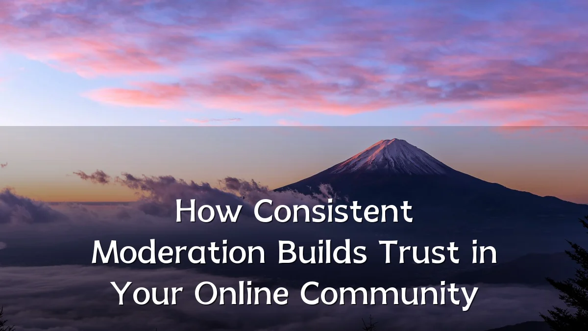 How Consistent Moderation Builds Trust in Your Online Community