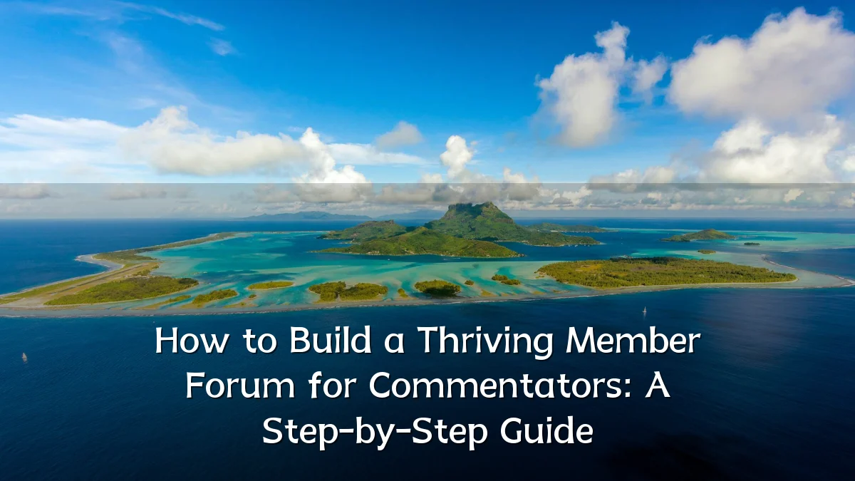 How to Build a Thriving Member Forum for Commentators: A Step-by-Step Guide
