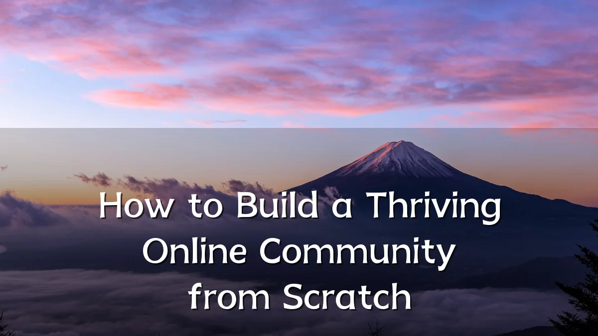 How to Build a Thriving Online Community from Scratch