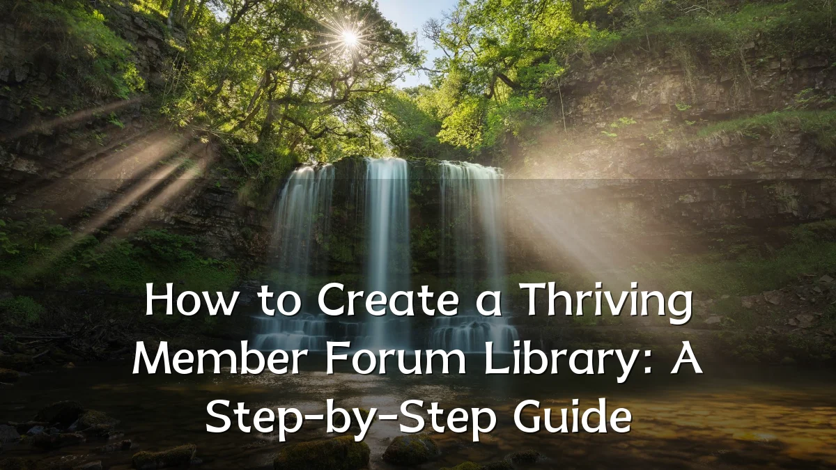 How to Create a Thriving Member Forum Library: A Step-by-Step Guide