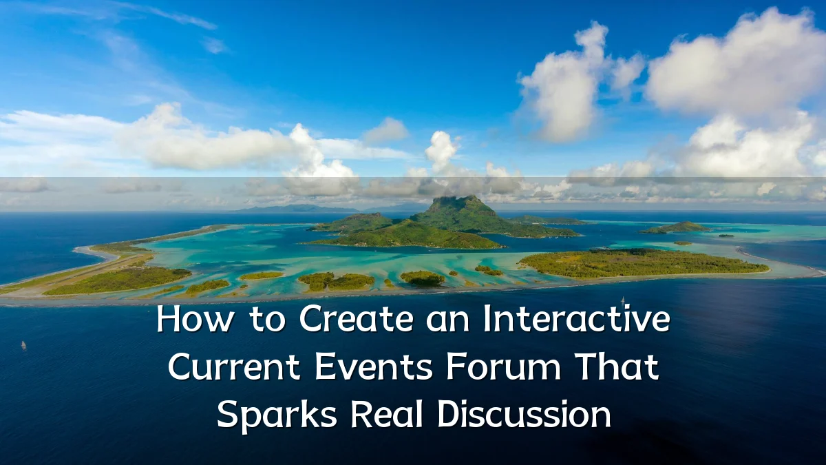 How to Create an Interactive Current Events Forum That Sparks Real Discussion