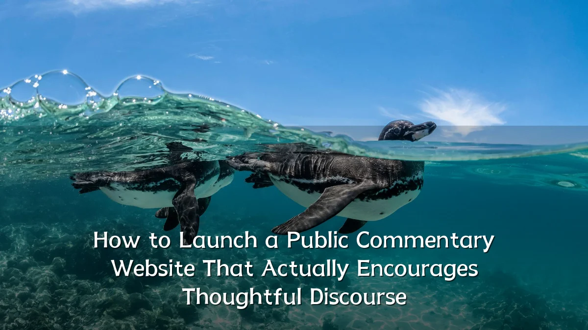 How to Launch a Public Commentary Website That Actually Encourages Thoughtful Discourse