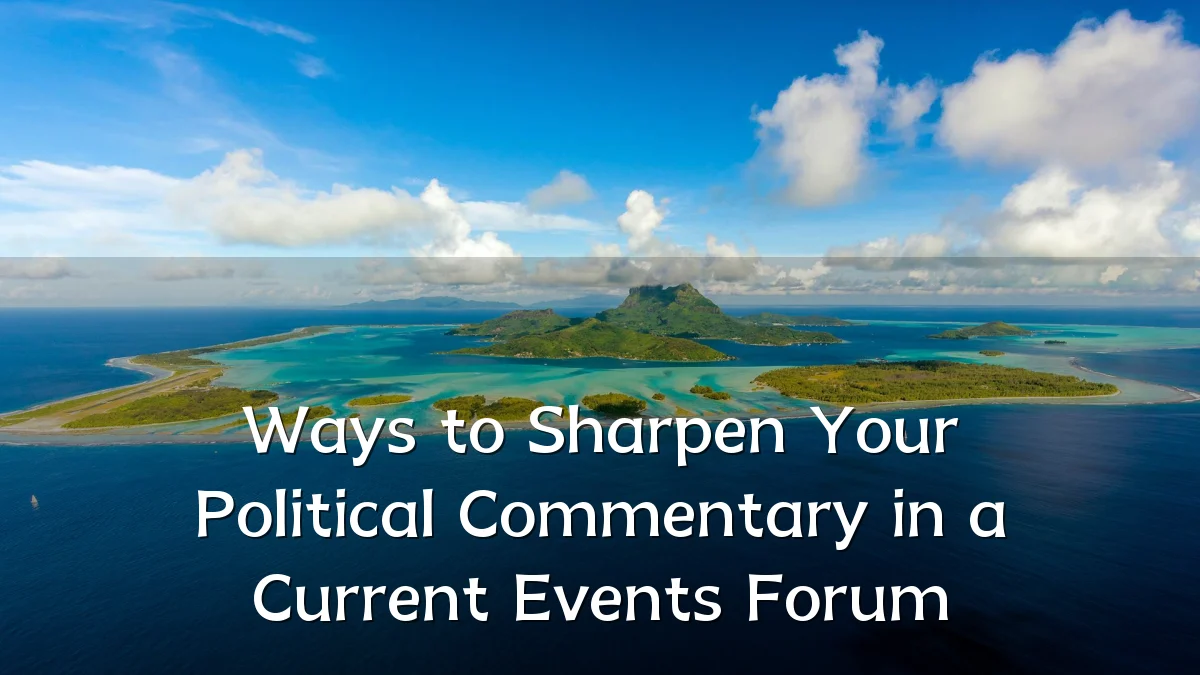 Ways to Sharpen Your Political Commentary in a Current Events Forum