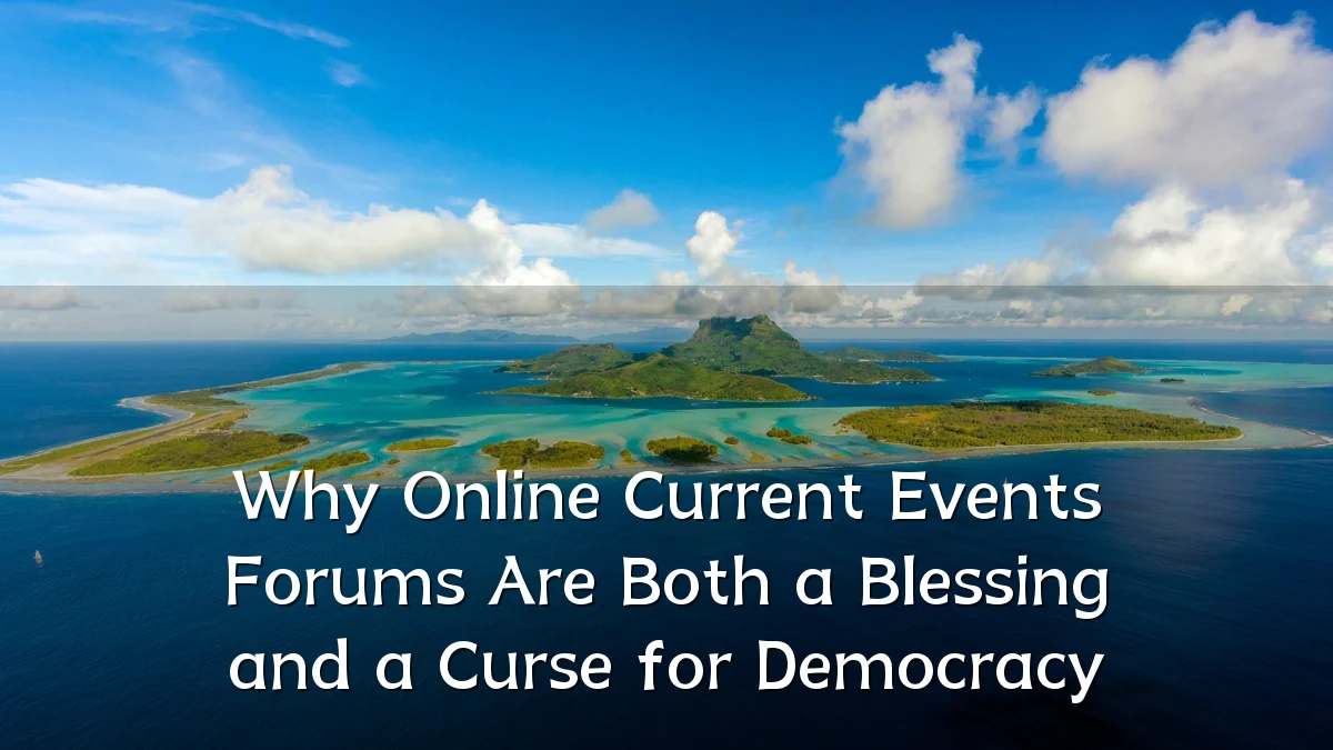 Why Online Current Events Forums Are Both a Blessing and a Curse for Democracy