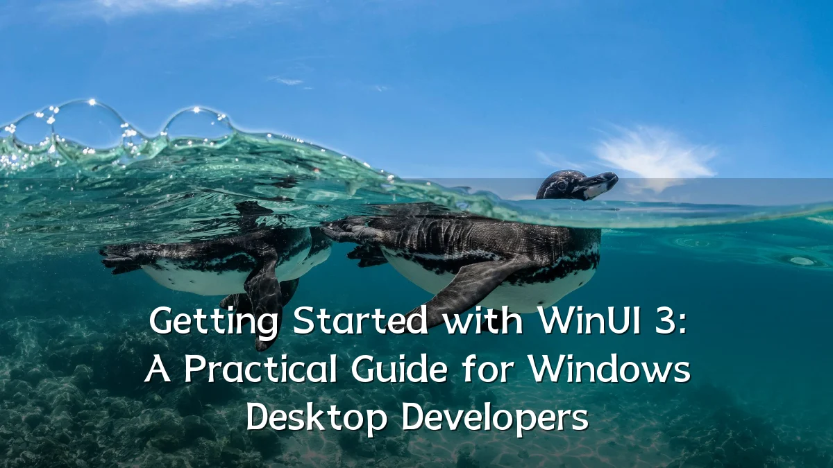 Getting Started with WinUI 3: A Practical Guide for Windows Desktop Developers