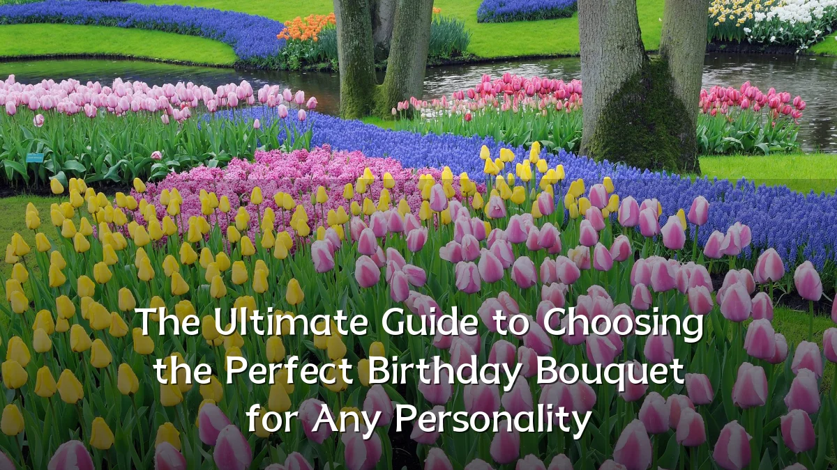 The Ultimate Guide to Choosing the Perfect Birthday Bouquet for Any Personality