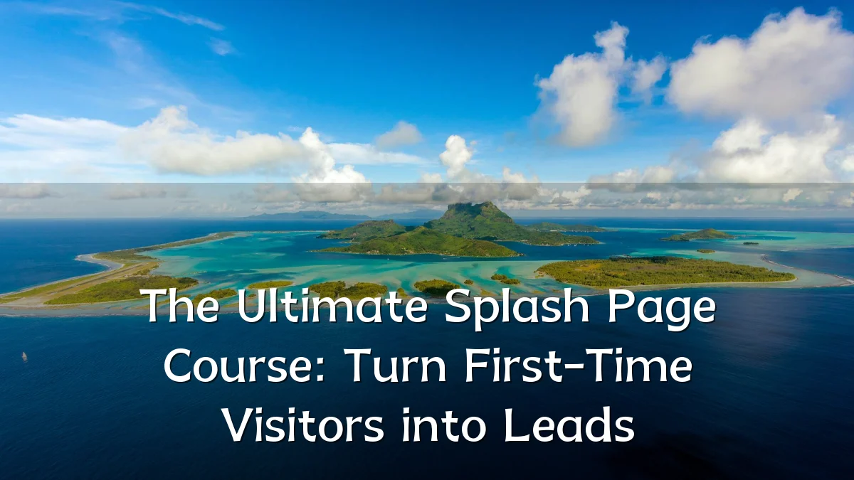 The Ultimate Splash Page Course: Turn First-Time Visitors into Leads