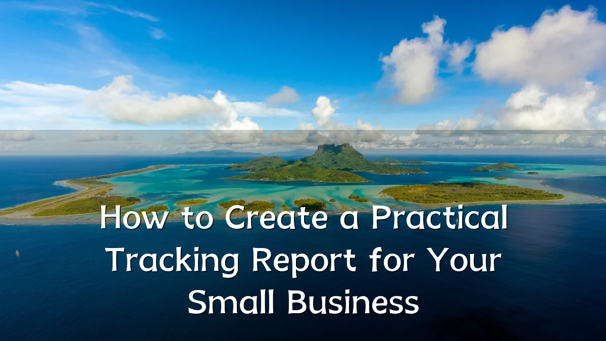 How to Create a Practical Tracking Report for Your Small Business