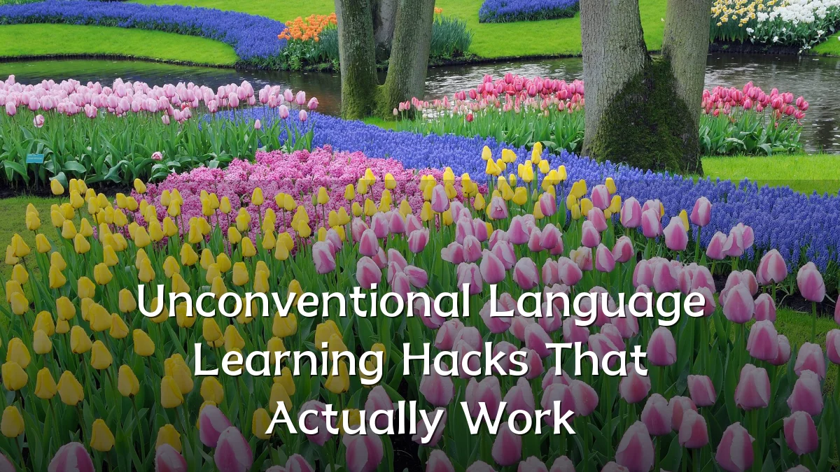 Unconventional Language Learning Hacks That Actually Work