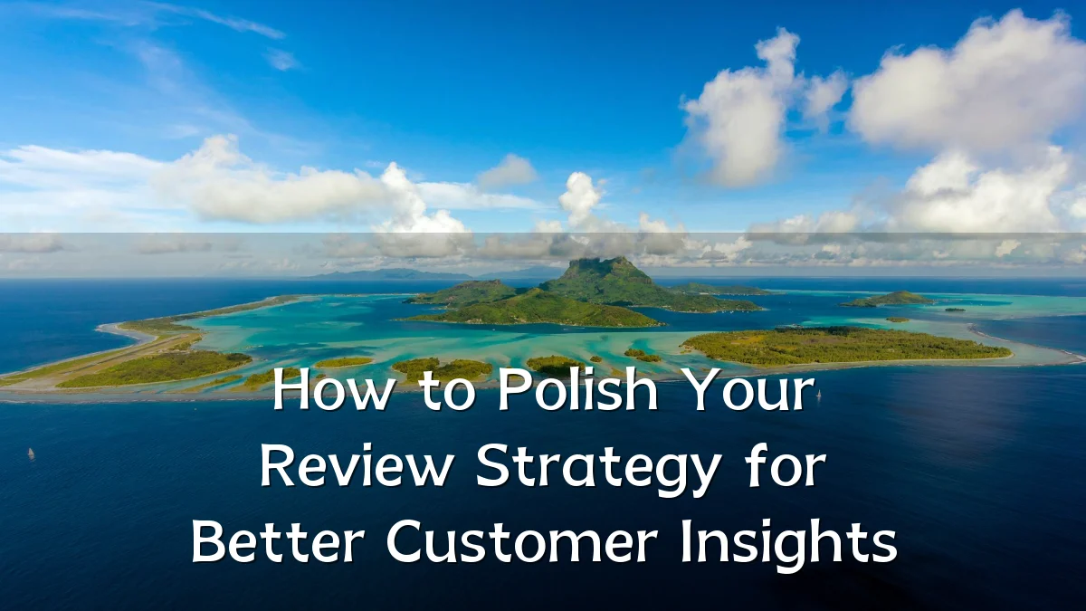 How to Polish Your Review Strategy for Better Customer Insights